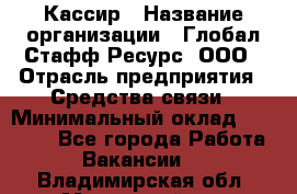 Кассир › Название организации ­ Глобал Стафф Ресурс, ООО › Отрасль предприятия ­ Средства связи › Минимальный оклад ­ 49 000 - Все города Работа » Вакансии   . Владимирская обл.,Муромский р-н